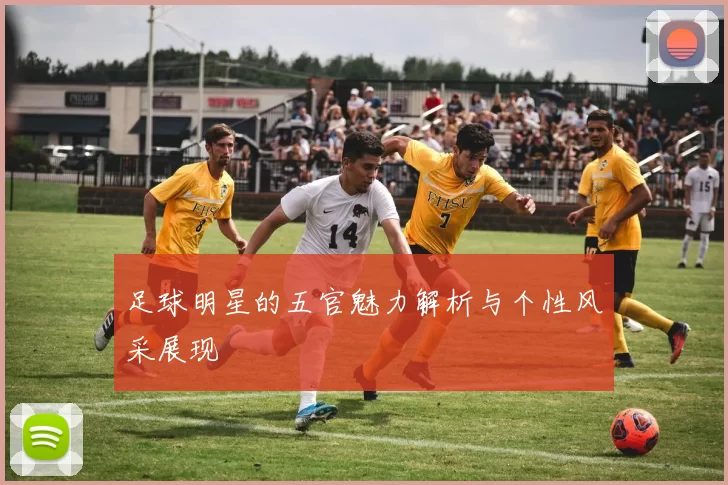 足球明星的五官魅力解析与个性风采展现