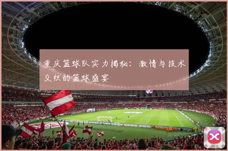 重庆篮球队实力揭秘：激情与技术交织的篮球盛宴