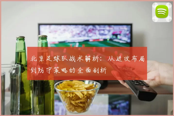 北京足球队战术解析：从进攻布局到防守策略的全面剖析