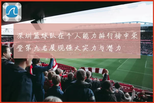 深圳篮球队在个人能力排行榜中荣登第九名展现强大实力与潜力