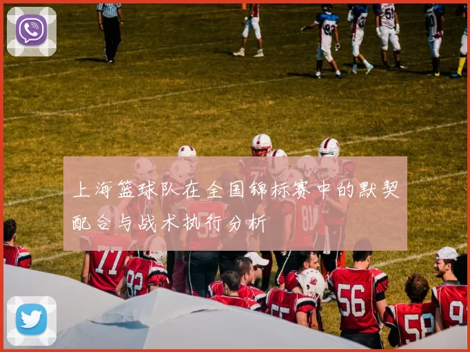 上海篮球队在全国锦标赛中的默契配合与战术执行分析