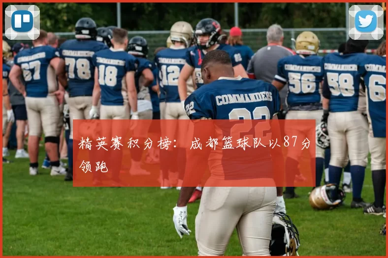 精英赛积分榜：成都篮球队以87分领跑