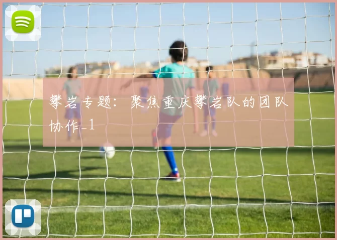 攀岩专题：聚焦重庆攀岩队的团队协作_1