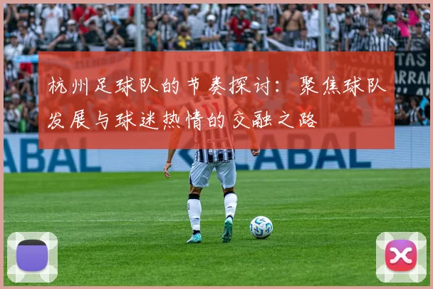 杭州足球队的节奏探讨：聚焦球队发展与球迷热情的交融之路
