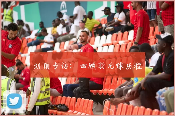 刘丽专访：回顾羽毛球历程