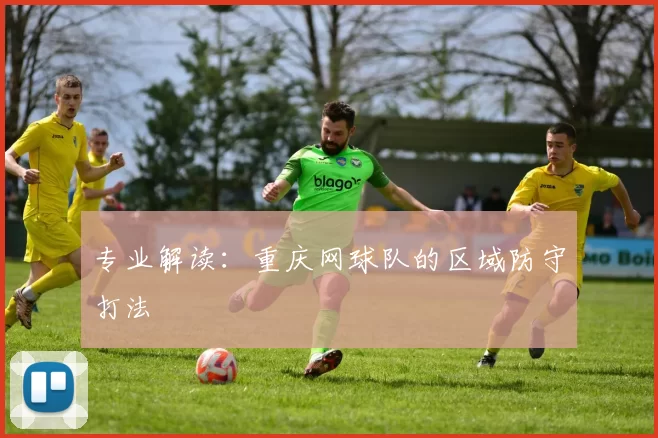 专业解读：重庆网球队的区域防守打法