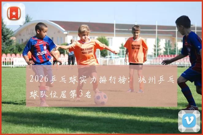 2026乒乓球实力排行榜：杭州乒乓球队位居第3名