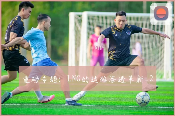 重磅专题：LNG的边路渗透革新_2