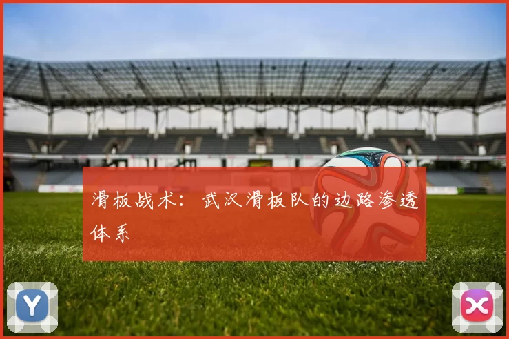 滑板战术：武汉滑板队的边路渗透体系