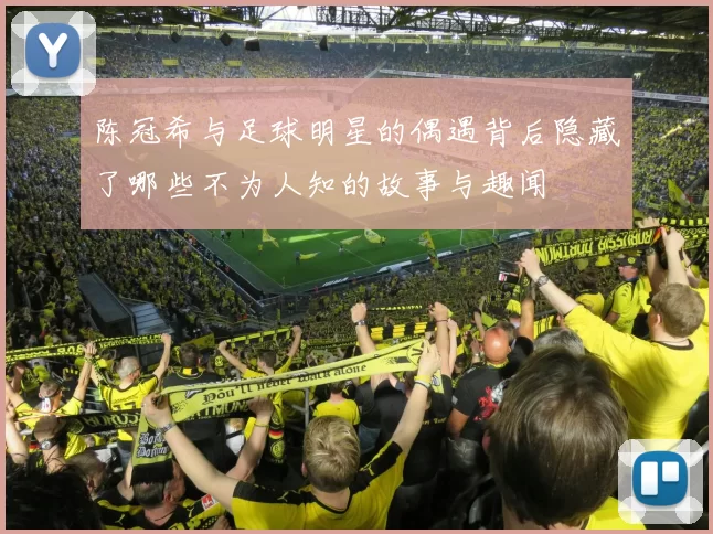 陈冠希与足球明星的偶遇背后隐藏了哪些不为人知的故事与趣闻